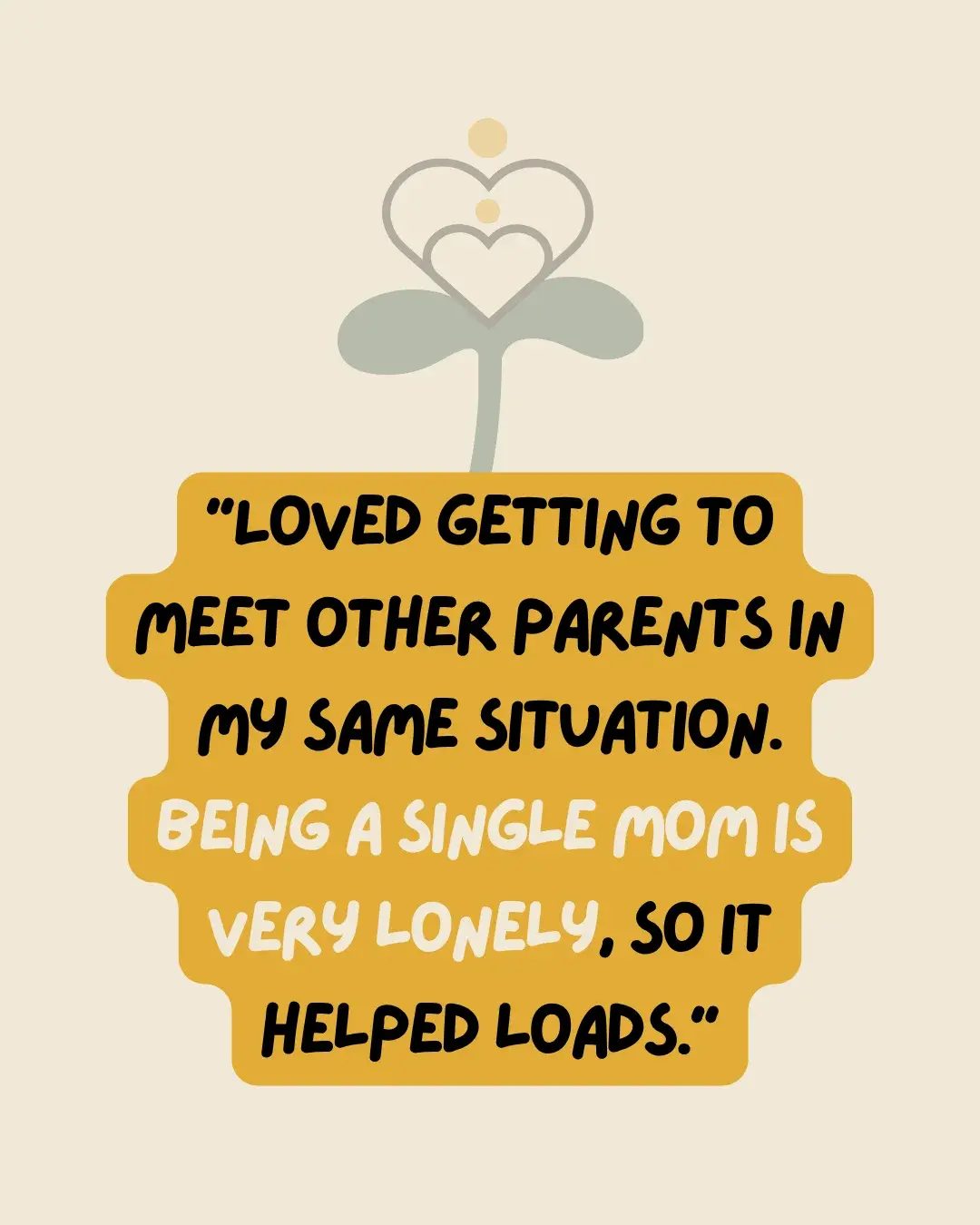 Parent testimonial: “Loved getting to meet other parents in my same situation. Being a single mom is very lonely so it helped loads.”